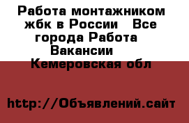 Работа монтажником жбк в России - Все города Работа » Вакансии   . Кемеровская обл.